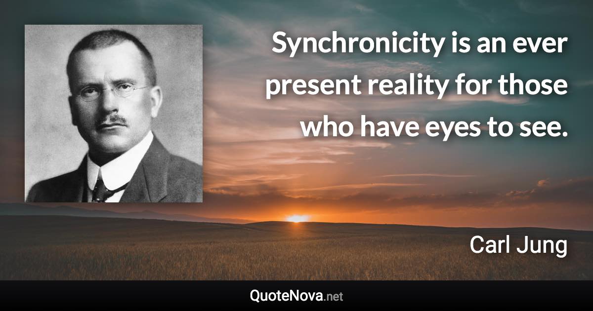 Synchronicity is an ever present reality for those who have eyes to see. - Carl Jung quote