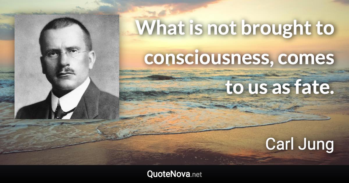 What is not brought to consciousness, comes to us as fate. - Carl Jung quote