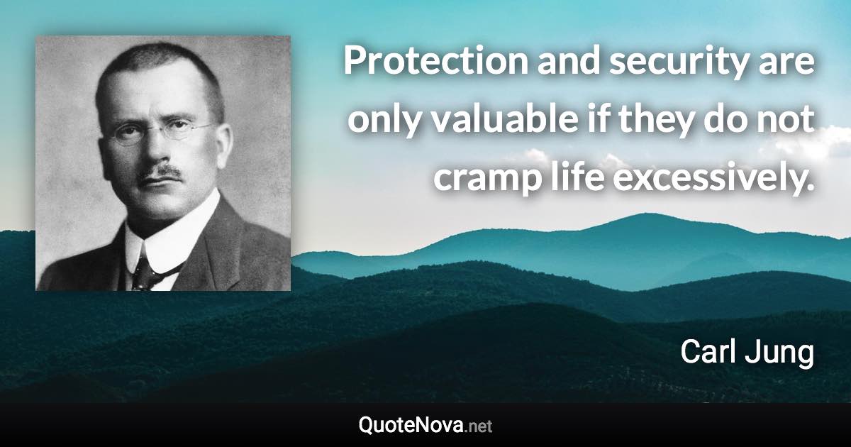 Protection and security are only valuable if they do not cramp life excessively. - Carl Jung quote