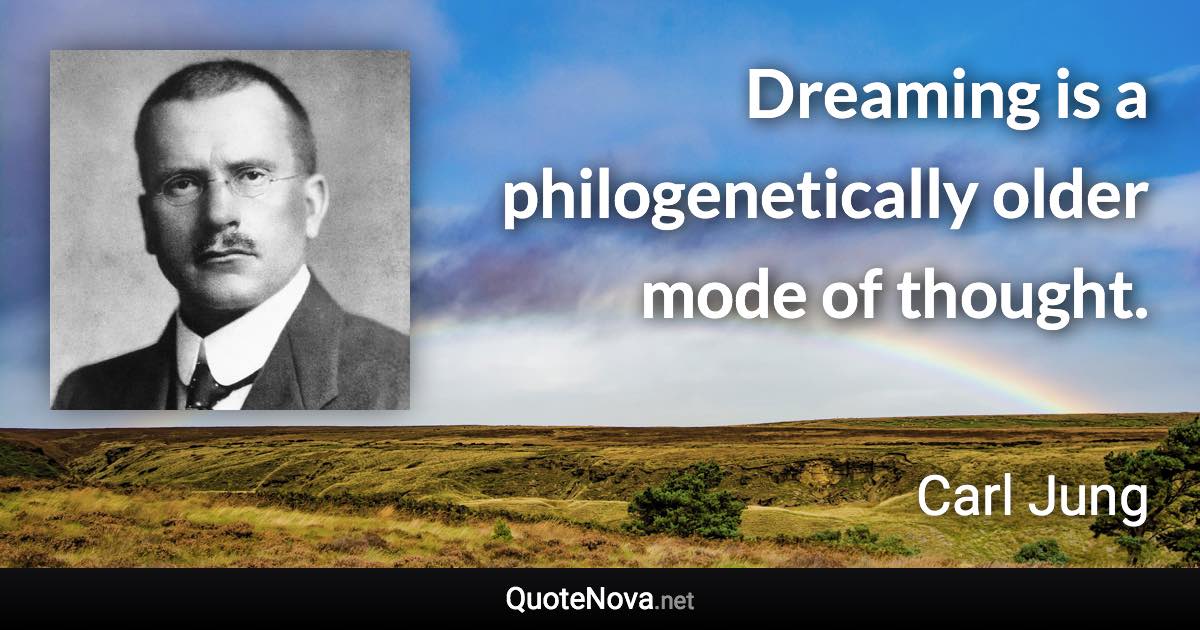 Dreaming is a philogenetically older mode of thought. - Carl Jung quote