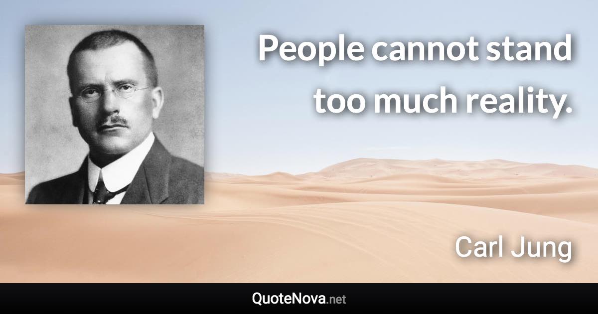 People cannot stand too much reality. - Carl Jung quote