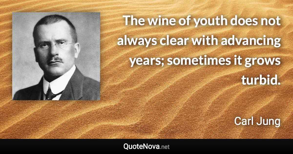 The wine of youth does not always clear with advancing years; sometimes it grows turbid. - Carl Jung quote