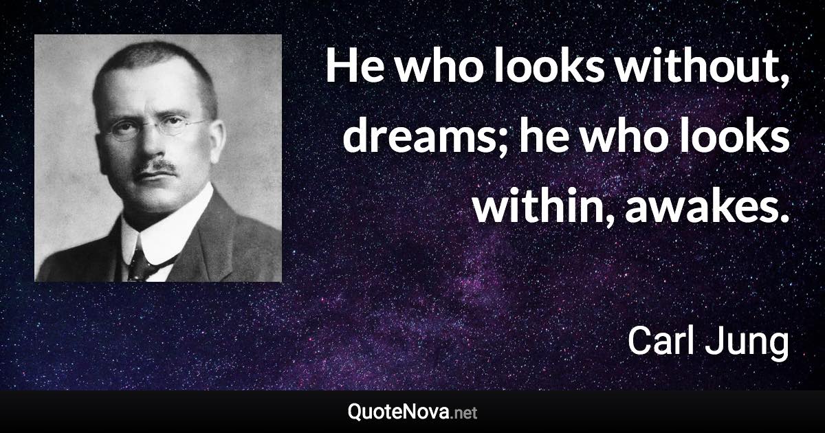 He who looks without, dreams; he who looks within, awakes. - Carl Jung quote