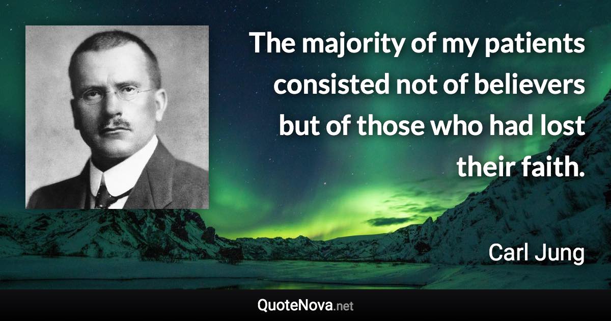 The majority of my patients consisted not of believers but of those who had lost their faith. - Carl Jung quote