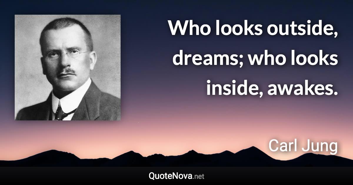 Who looks outside, dreams; who looks inside, awakes. - Carl Jung quote