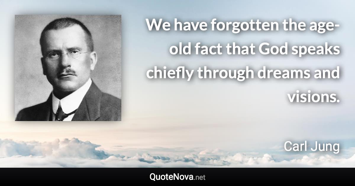 We have forgotten the age-old fact that God speaks chiefly through dreams and visions. - Carl Jung quote