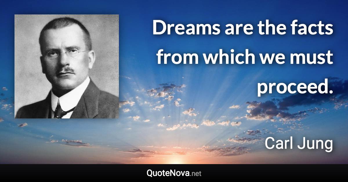 Dreams are the facts from which we must proceed. - Carl Jung quote