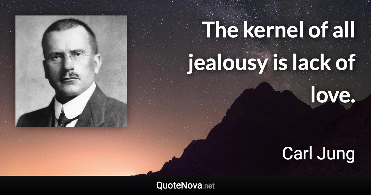 The kernel of all jealousy is lack of love. - Carl Jung quote