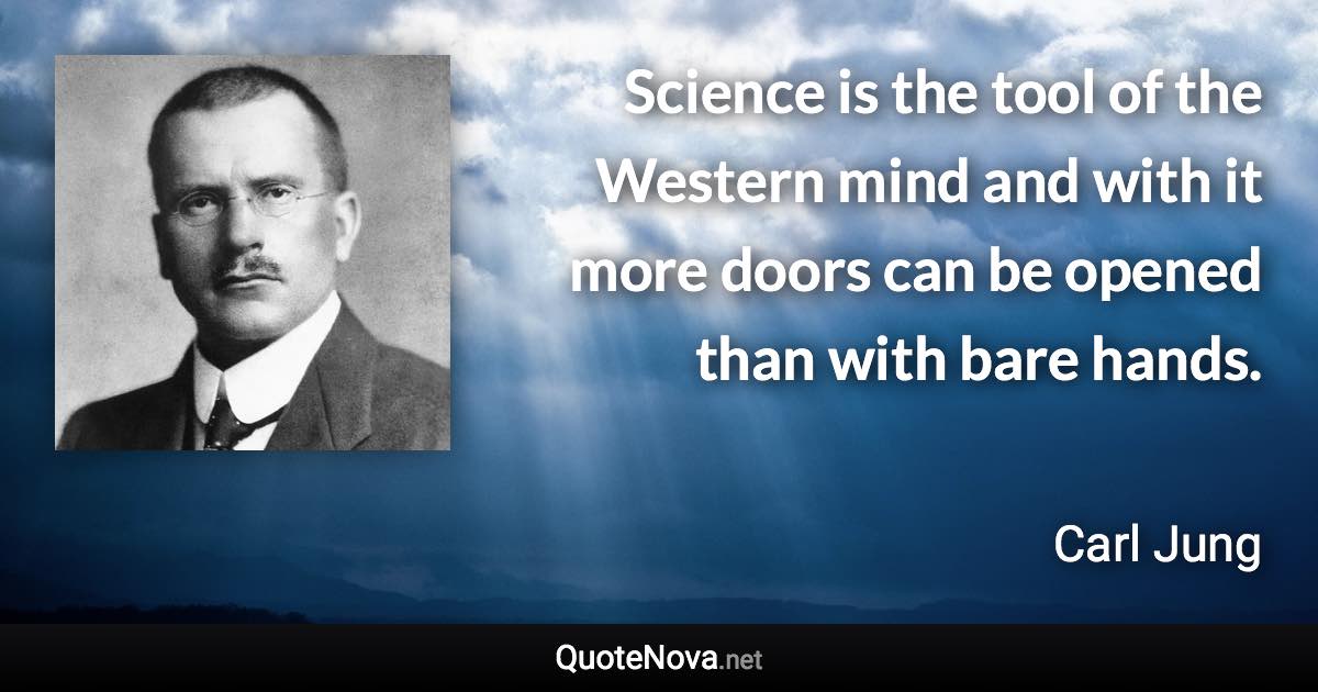 Science is the tool of the Western mind and with it more doors can be opened than with bare hands. - Carl Jung quote