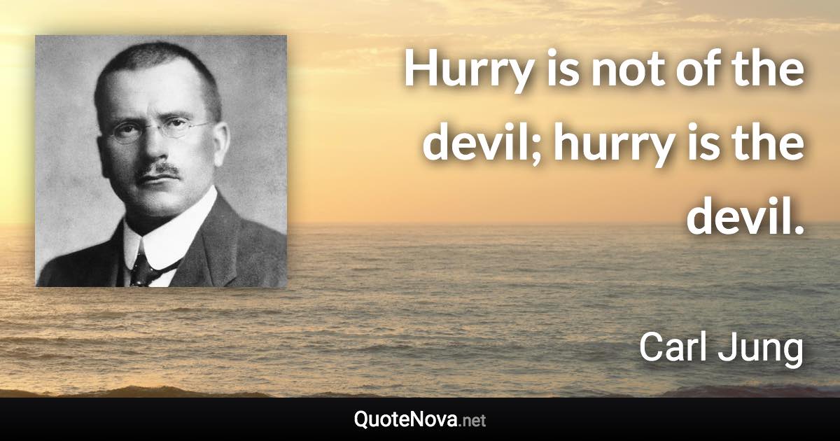 Hurry is not of the devil; hurry is the devil. - Carl Jung quote