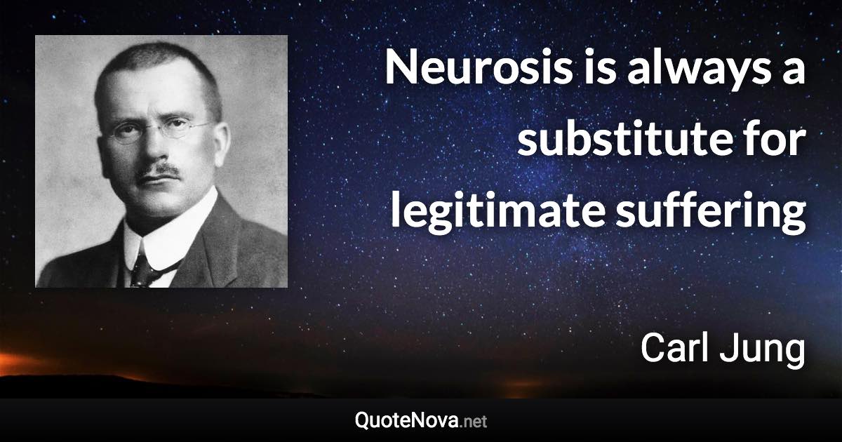 Neurosis is always a substitute for legitimate suffering - Carl Jung quote