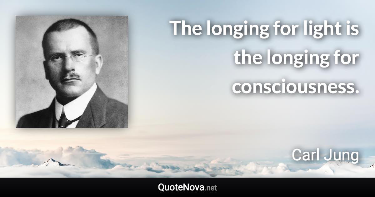 The longing for light is the longing for consciousness. - Carl Jung quote