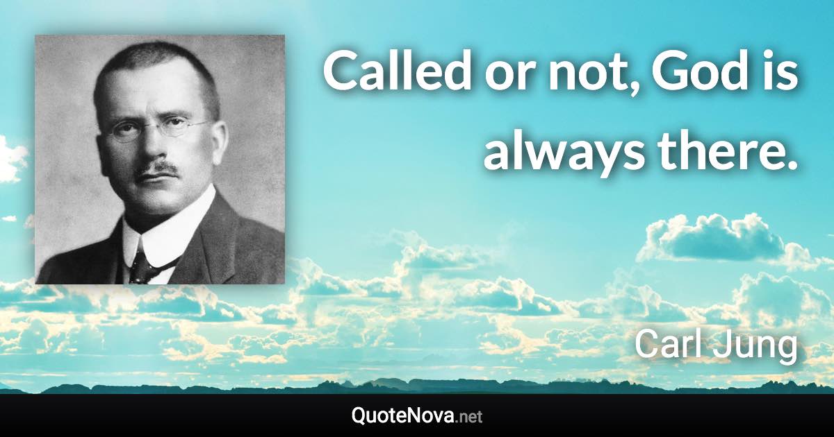 Called or not, God is always there. - Carl Jung quote