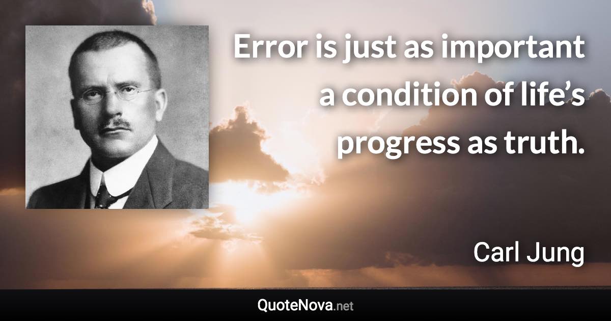 Error is just as important a condition of life’s progress as truth. - Carl Jung quote