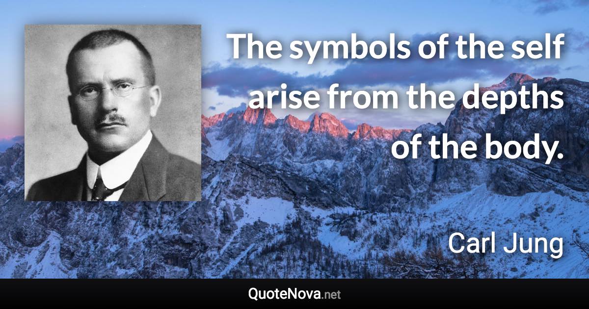 The symbols of the self arise from the depths of the body. - Carl Jung quote