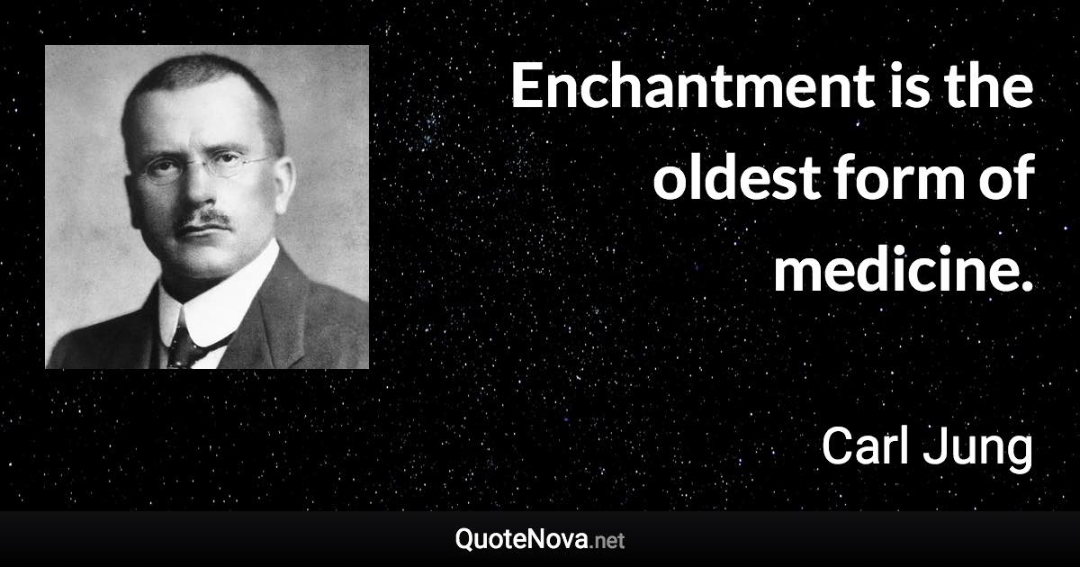 Enchantment is the oldest form of medicine. - Carl Jung quote