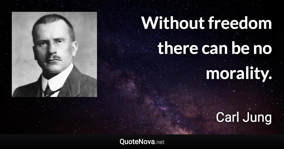 Without freedom there can be no morality. - Carl Jung quote