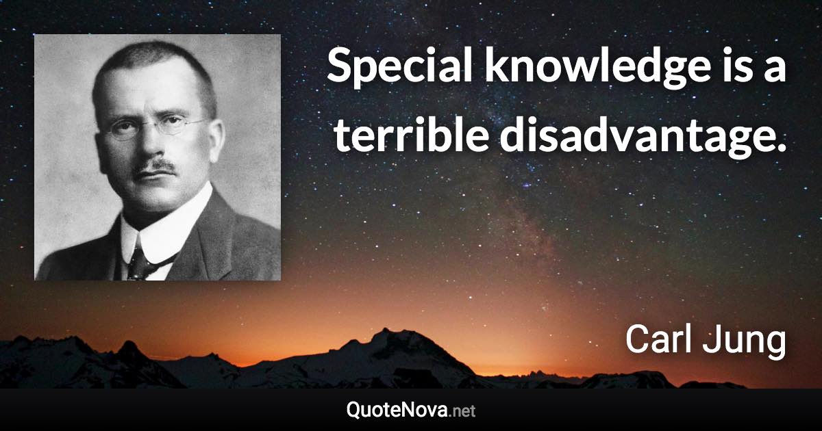 Special knowledge is a terrible disadvantage. - Carl Jung quote