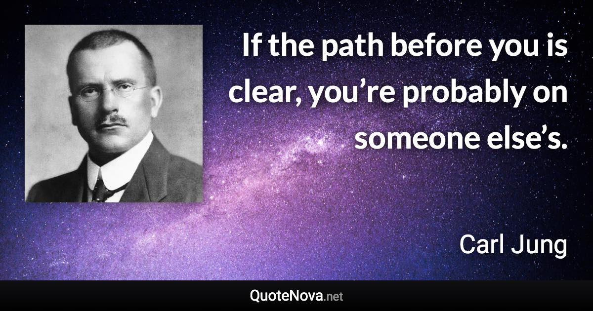 If the path before you is clear, you’re probably on someone else’s. - Carl Jung quote