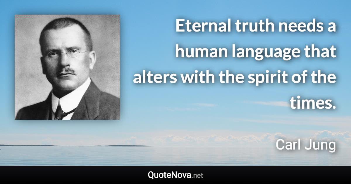 Eternal truth needs a human language that alters with the spirit of the times. - Carl Jung quote