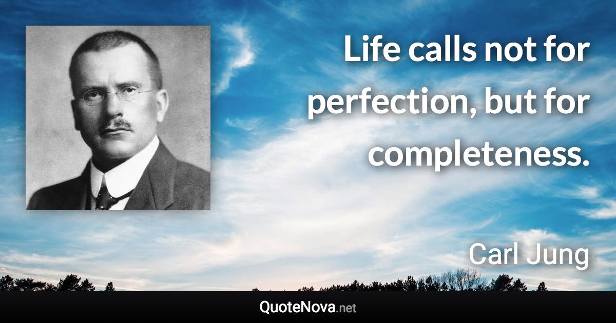 Life calls not for perfection, but for completeness. - Carl Jung quote