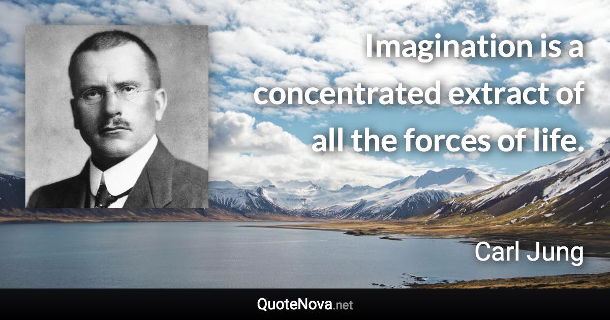 Imagination is a concentrated extract of all the forces of life. - Carl Jung quote