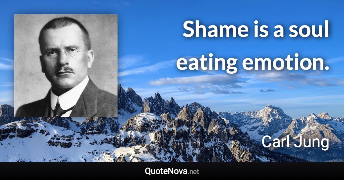 Shame is a soul eating emotion. - Carl Jung quote