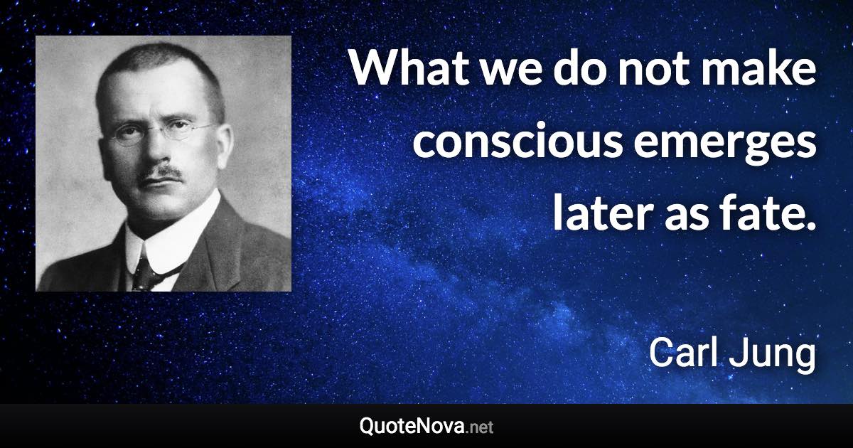 What we do not make conscious emerges later as fate. - Carl Jung quote