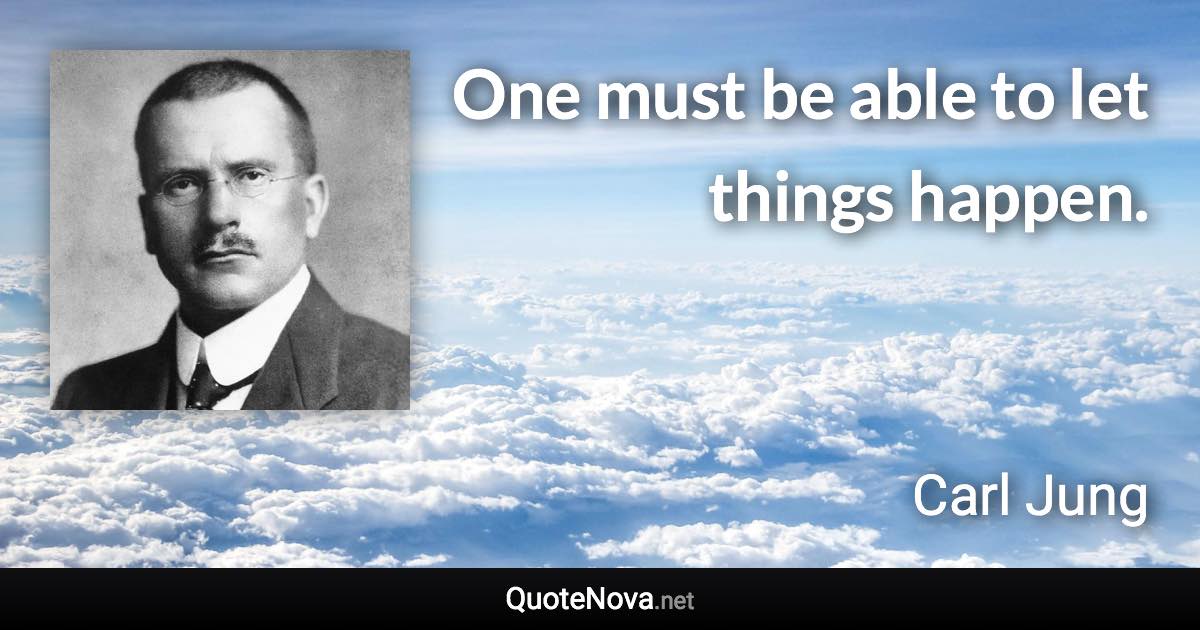 One must be able to let things happen. - Carl Jung quote