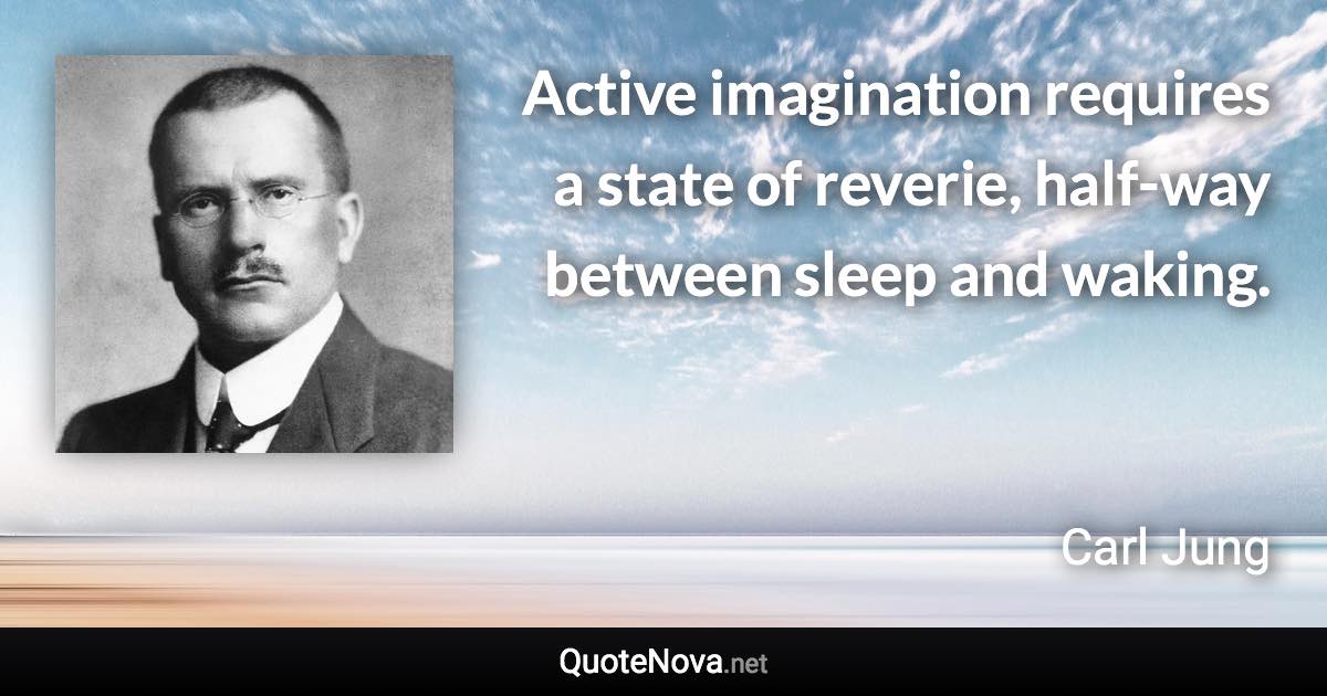 Active imagination requires a state of reverie, half-way between sleep and waking. - Carl Jung quote