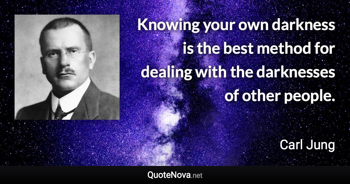Knowing your own darkness is the best method for dealing with the darknesses of other people. - Carl Jung quote