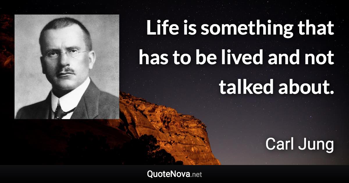 Life is something that has to be lived and not talked about. - Carl Jung quote