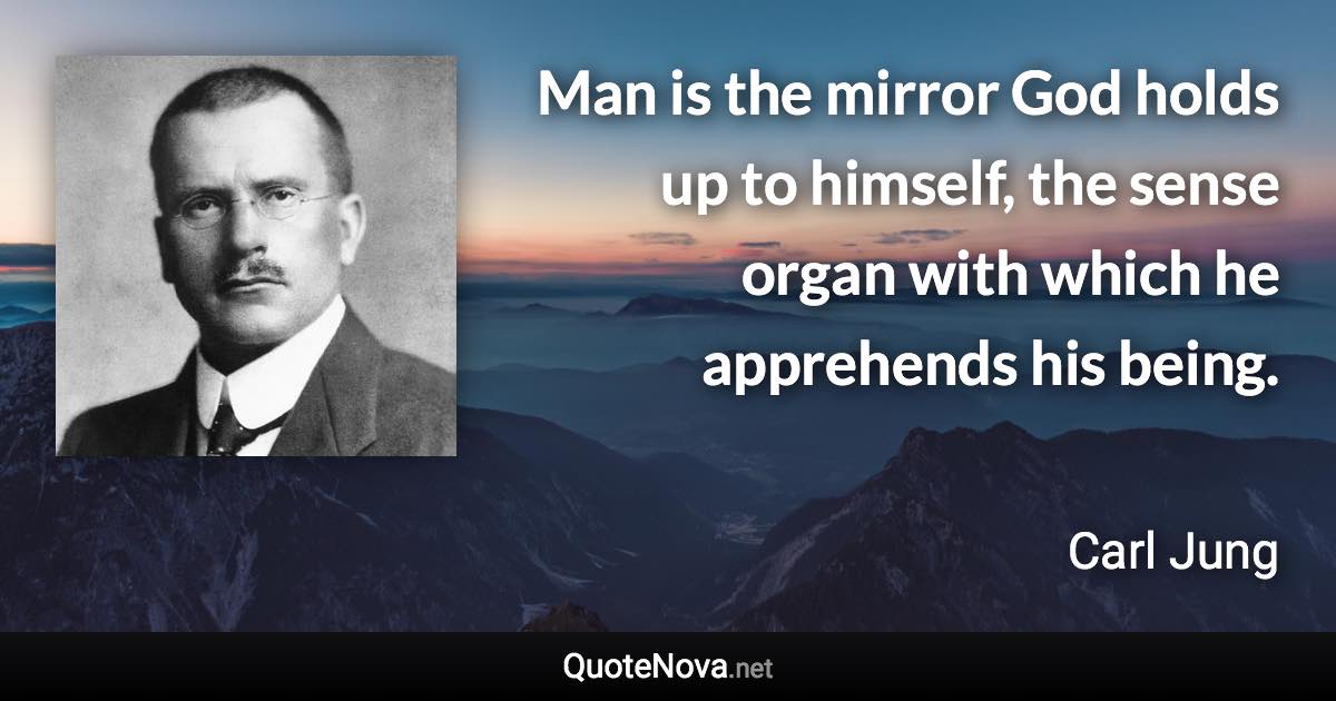 Man is the mirror God holds up to himself, the sense organ with which he apprehends his being. - Carl Jung quote