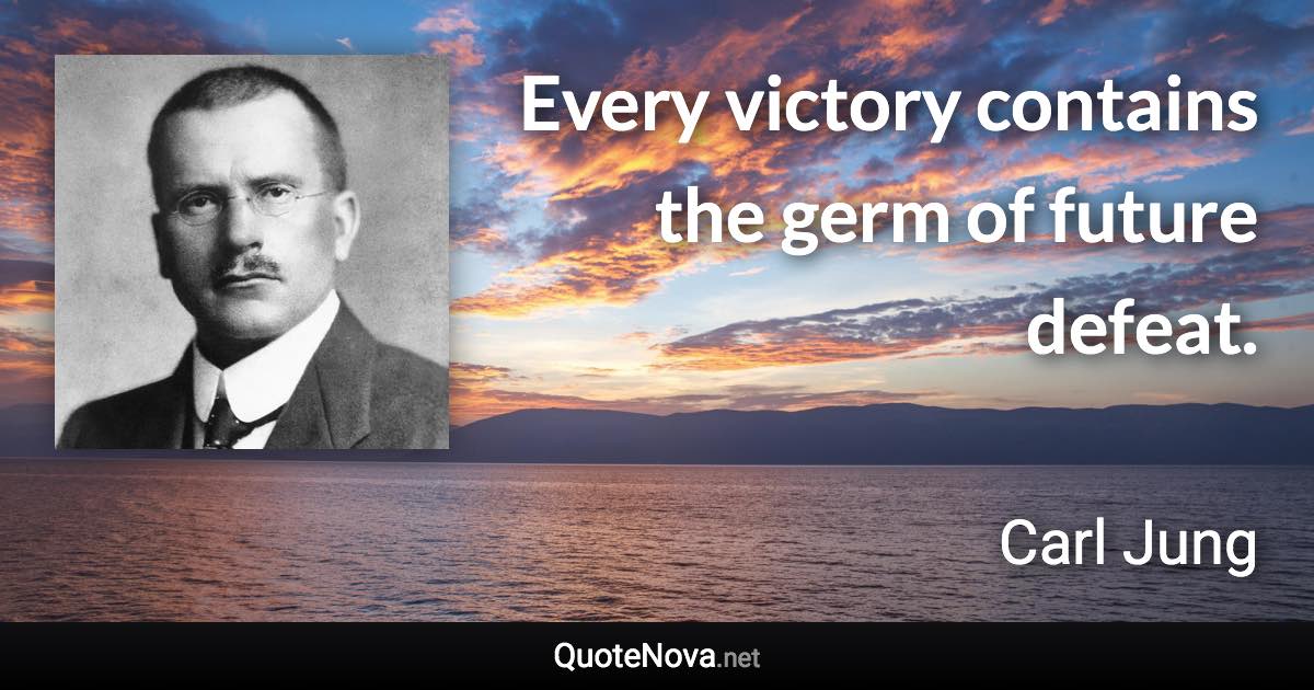 Every victory contains the germ of future defeat. - Carl Jung quote