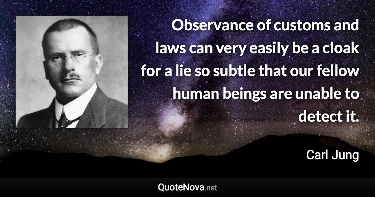 Observance of customs and laws can very easily be a cloak for a lie so subtle that our fellow human beings are unable to detect it. - Carl Jung quote