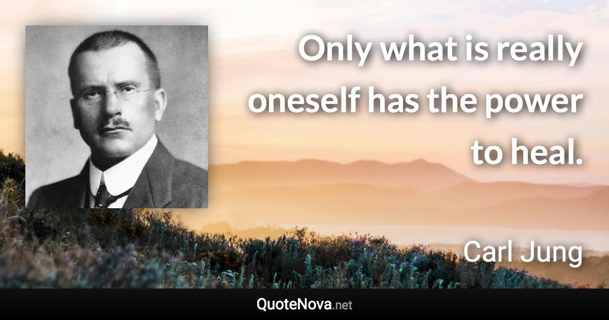 Only what is really oneself has the power to heal. - Carl Jung quote