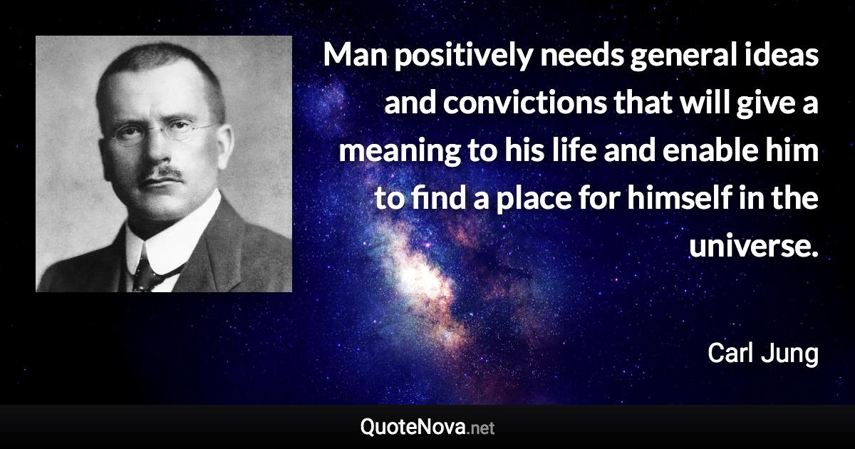 Man positively needs general ideas and convictions that will give a meaning to his life and enable him to find a place for himself in the universe. - Carl Jung quote