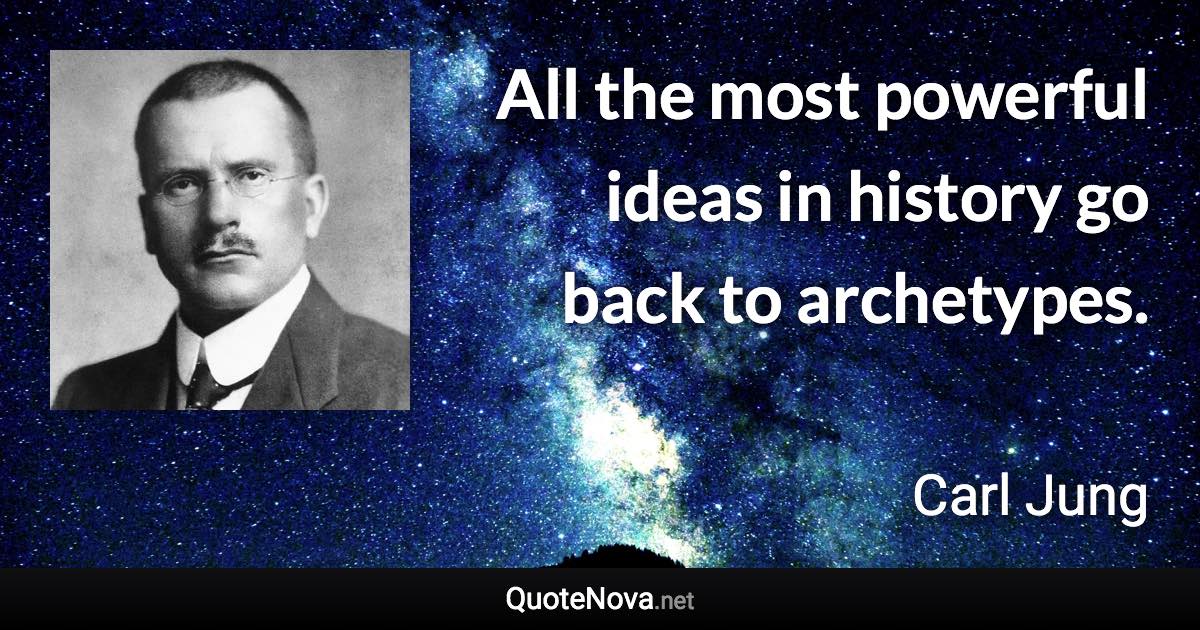 All the most powerful ideas in history go back to archetypes. - Carl Jung quote