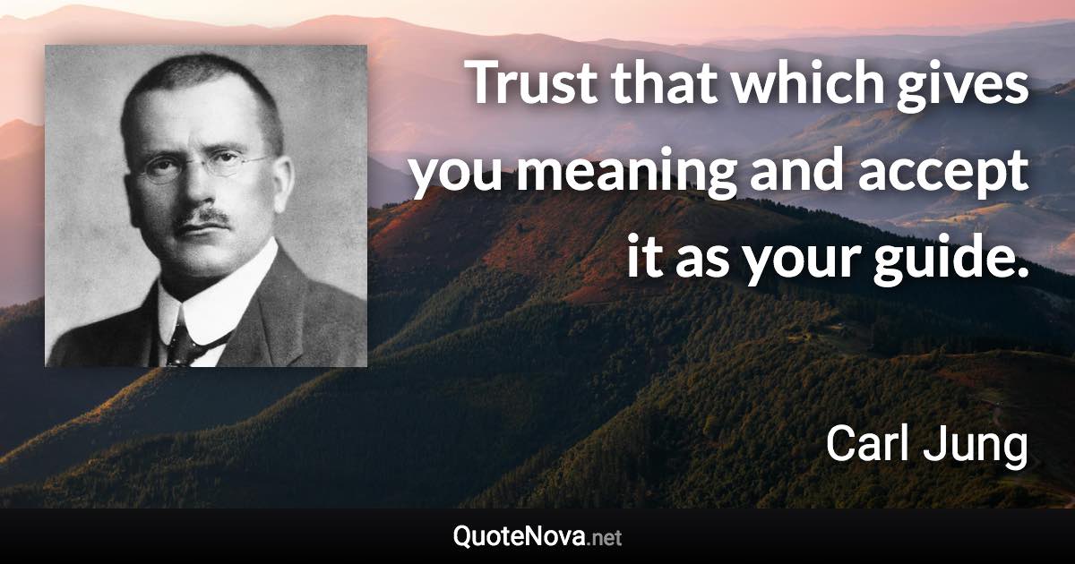 Trust that which gives you meaning and accept it as your guide. - Carl Jung quote