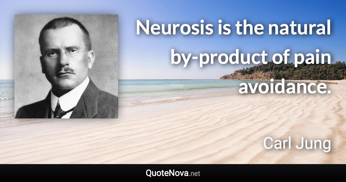 Neurosis is the natural by-product of pain avoidance. - Carl Jung quote