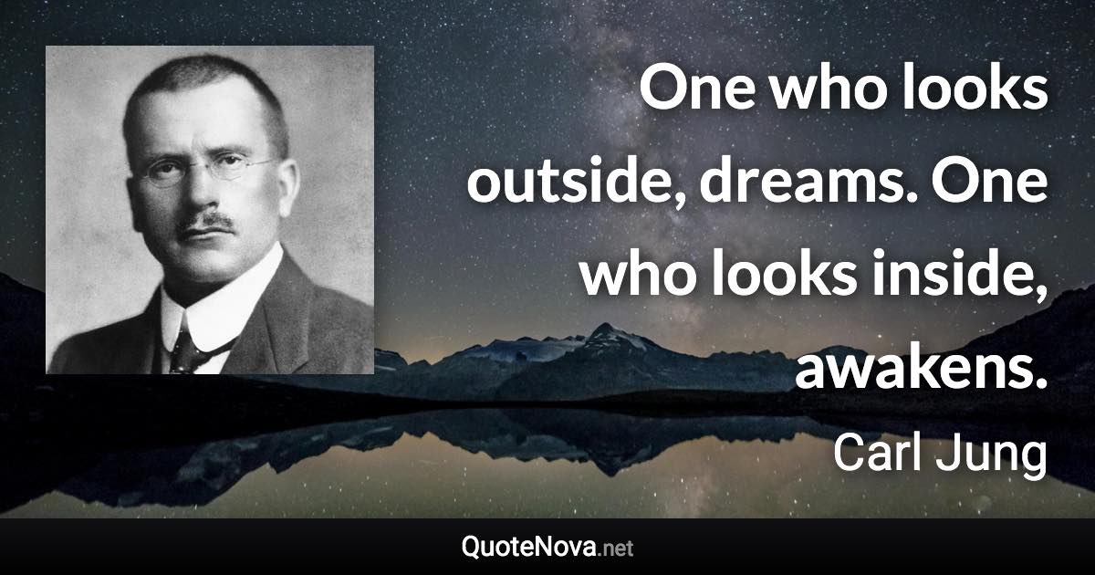 One who looks outside, dreams. One who looks inside, awakens. - Carl Jung quote