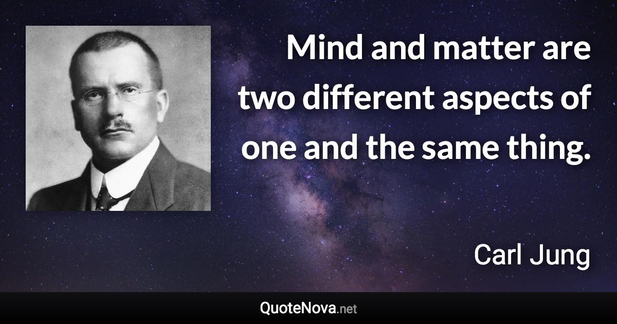 Mind and matter are two different aspects of one and the same thing. - Carl Jung quote