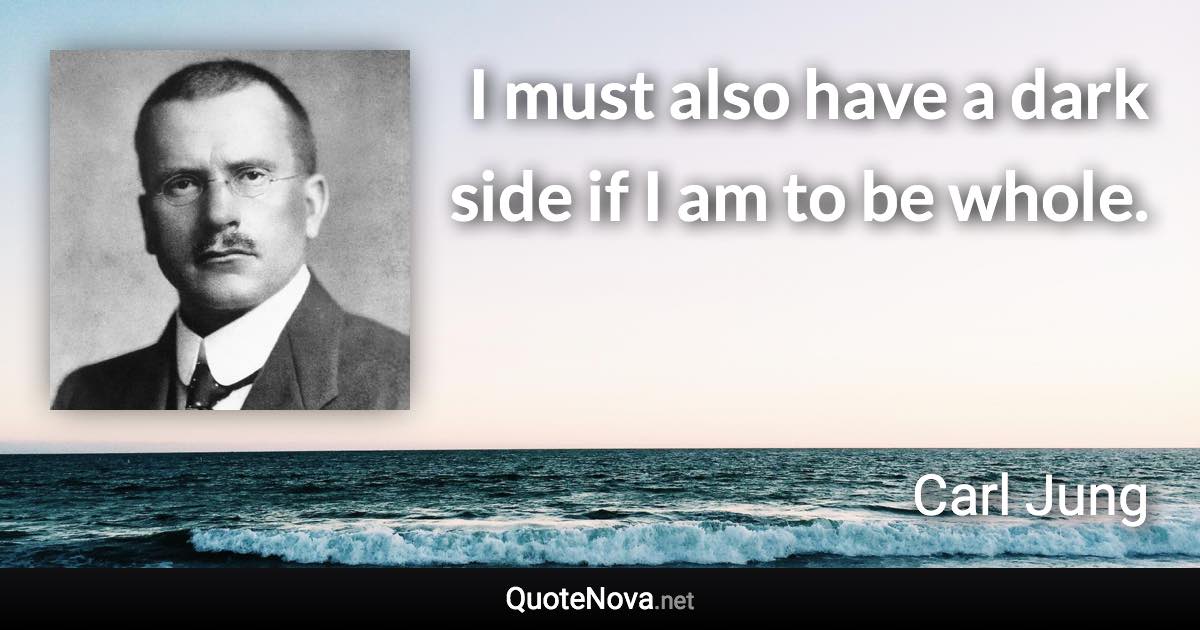 I must also have a dark side if I am to be whole. - Carl Jung quote