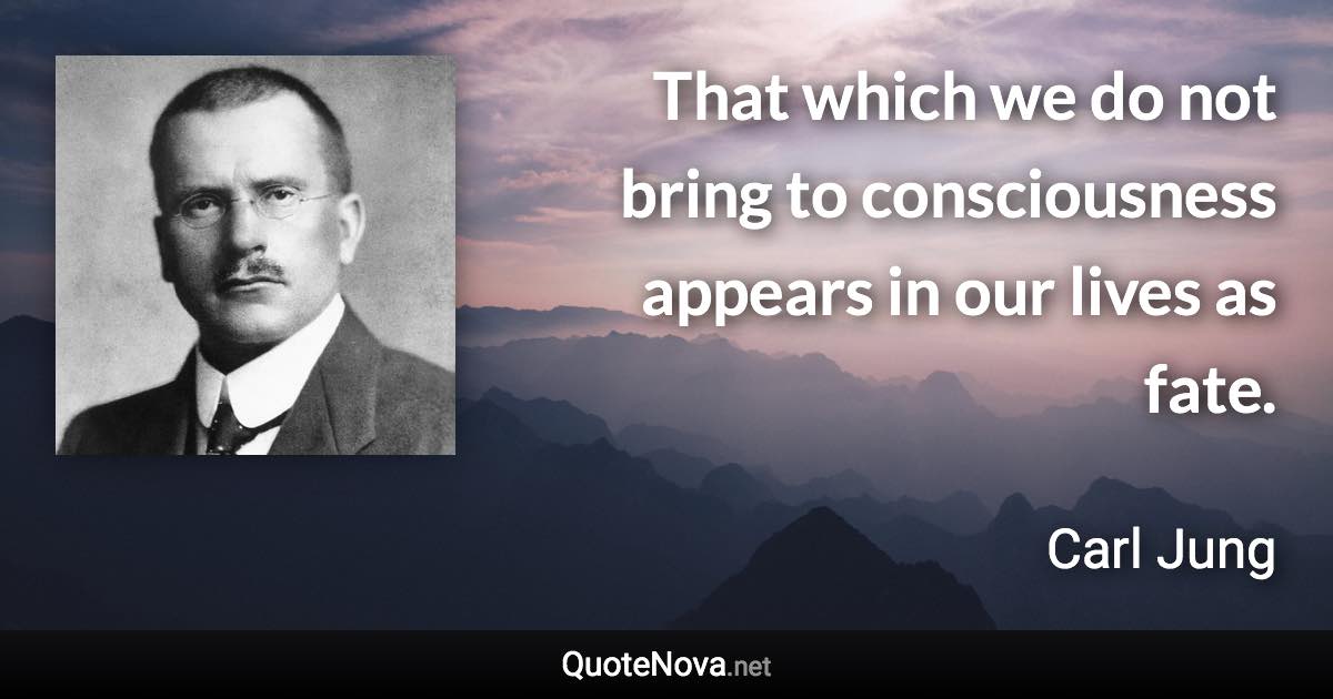 That which we do not bring to consciousness appears in our lives as fate. - Carl Jung quote