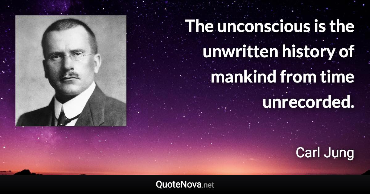 The unconscious is the unwritten history of mankind from time unrecorded. - Carl Jung quote