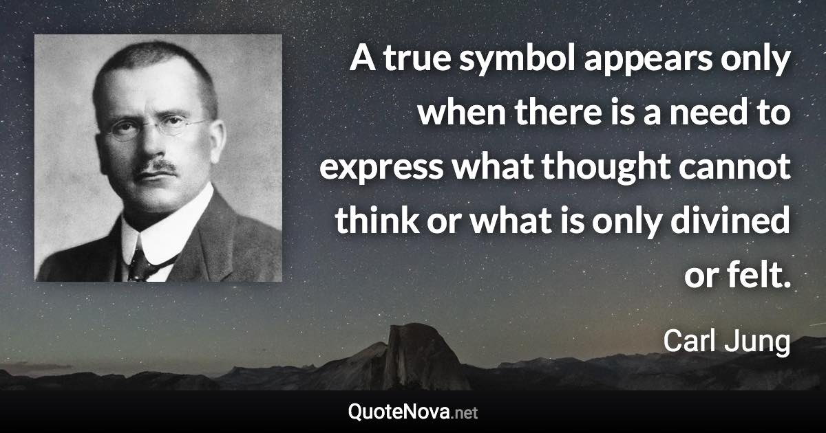 A true symbol appears only when there is a need to express what thought cannot think or what is only divined or felt. - Carl Jung quote