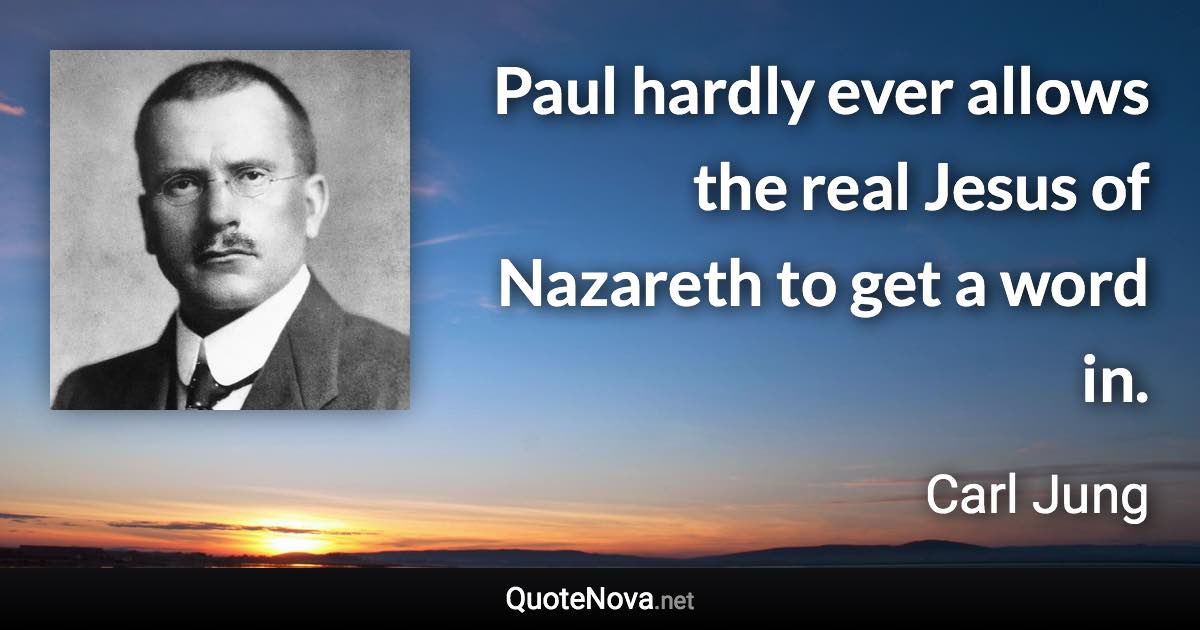 Paul hardly ever allows the real Jesus of Nazareth to get a word in. - Carl Jung quote