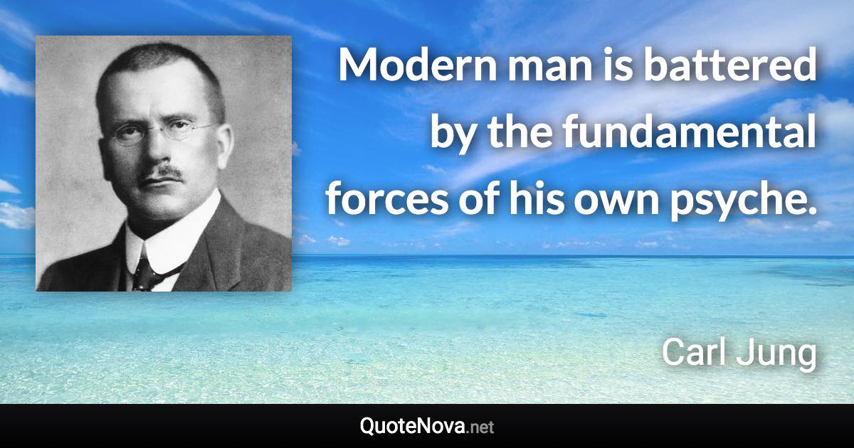 Modern man is battered by the fundamental forces of his own psyche. - Carl Jung quote