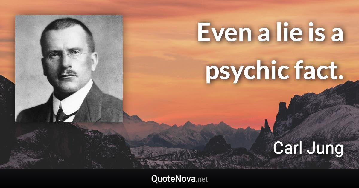 Even a lie is a psychic fact. - Carl Jung quote