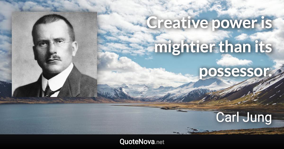 Creative power is mightier than its possessor. - Carl Jung quote